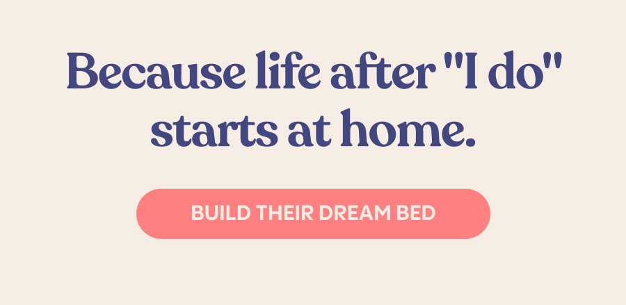 Because life after "I do" starts at home. Build Their Dream Bed