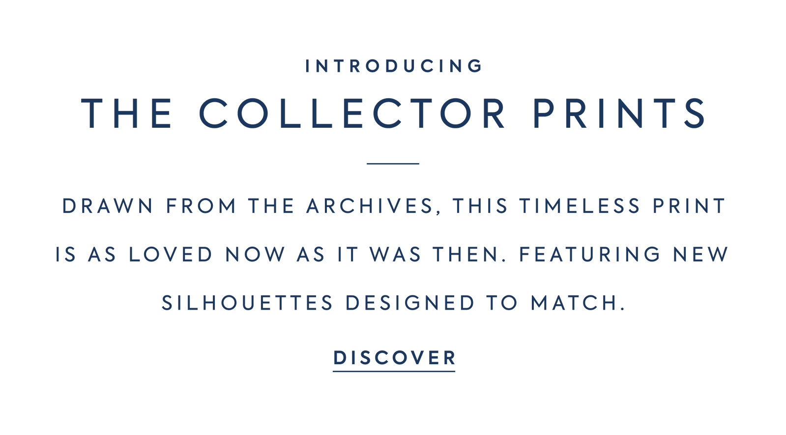 INTRODUCING THE COLLECTOR PRINTS Drawn from the archives, this timeless print is as loved now as it was then. Featuring new silhouettes designed to match.