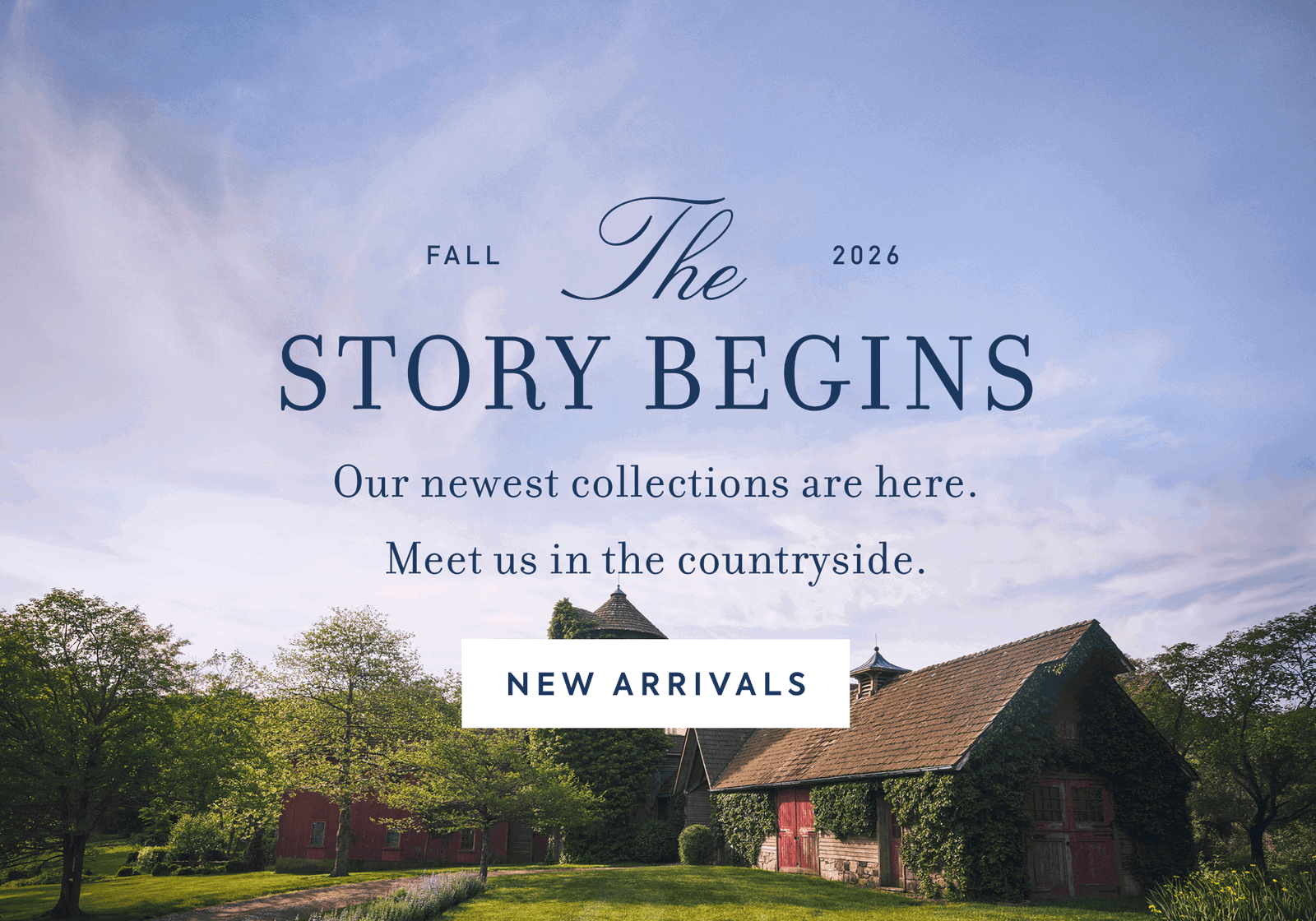 THE STORY BEGINS Our newest collections are here. Meet us in the countryside.