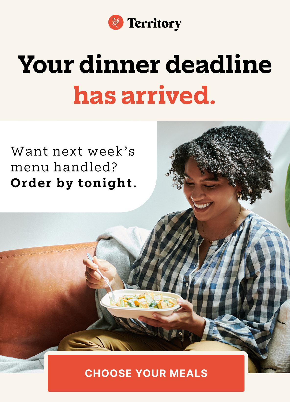 Your dinner deadline has arrived.  Want next week's menu handled? Order by tonight.  [Choose Your Meals]