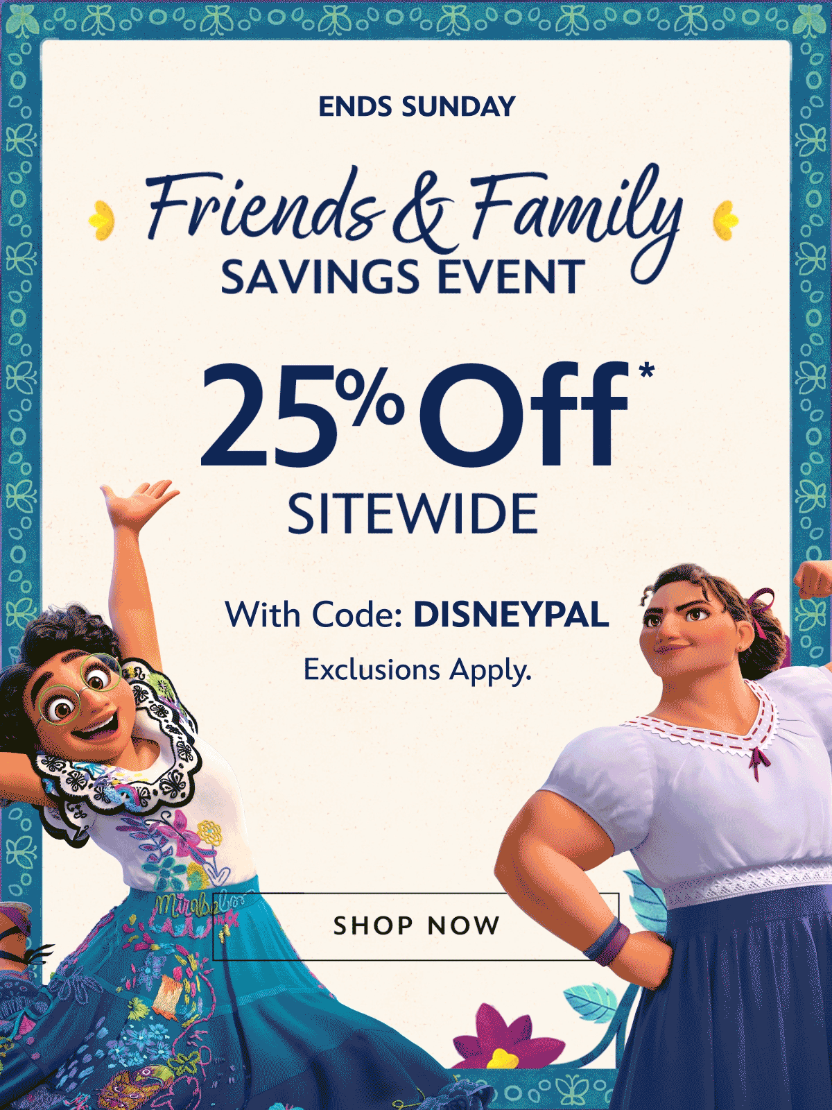 Ends Sunday Friends & Family Savings Event 25% Off* Sitewide With Code: DISNEYPAL Exclusions Apply. | Shop Now