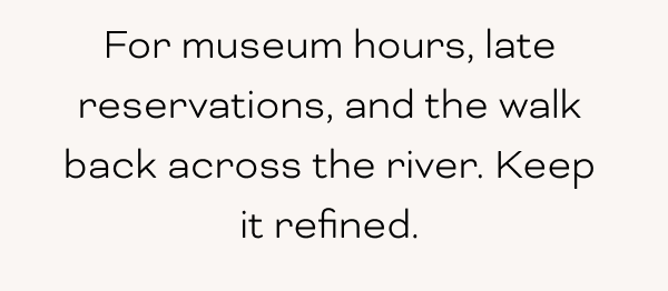 For museum hours, late reservations, and the walk back across the river. Keep it refined.