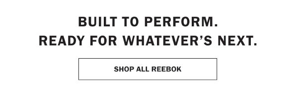 BUILT TO PERFORM.   READY FOR WHATEVER’S NEXT. SHOP ALL REEBOK