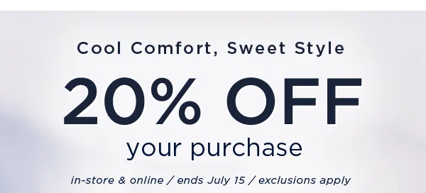 Cool comfort, sweet style / 20% off your purchase. In-store and online / ends uly 15 / exclusions apply