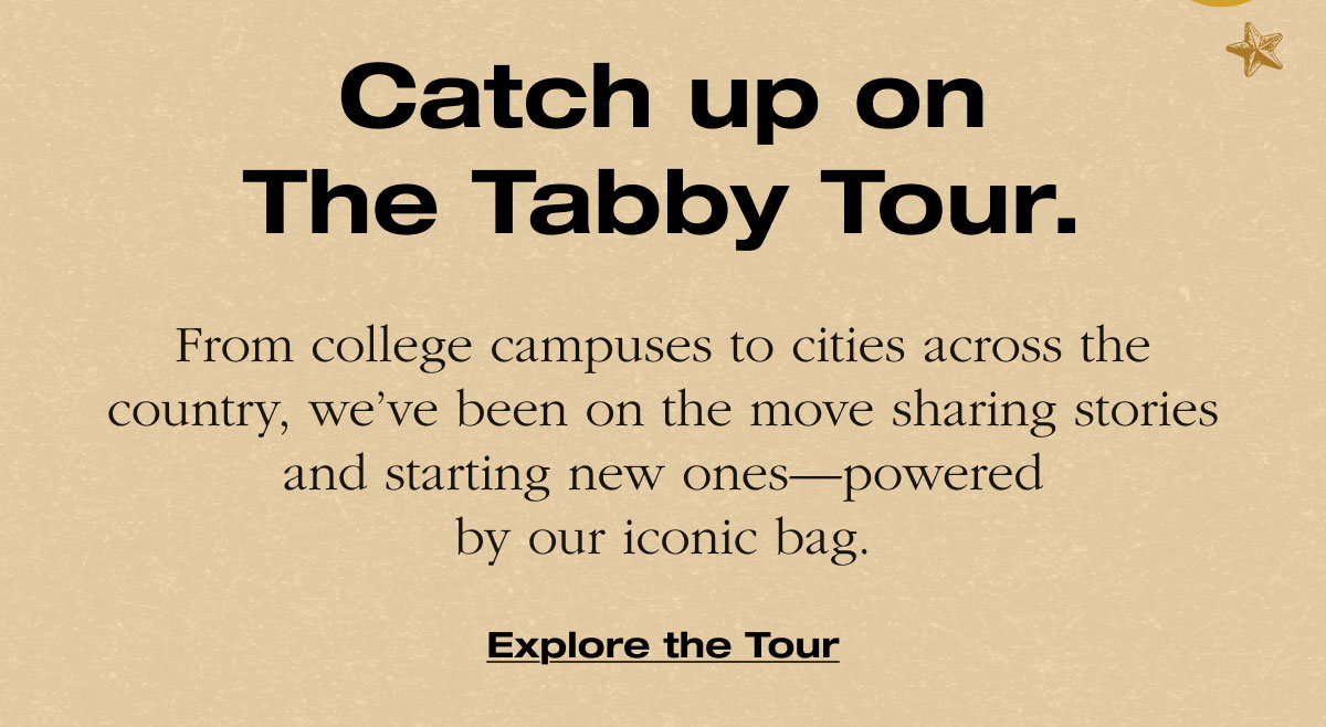Catch up on The Tabby Tour. From college campuses to cities across the country, we’ve been on the move sharing stories and starting new ones—powered by our iconic bag. Explore the Tour