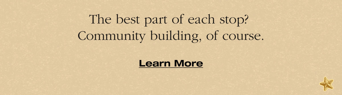 The best part of each stop?  Community building, of course. Learn More
