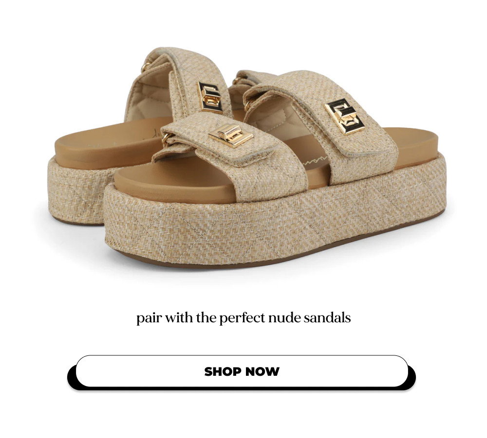 pair with the perfect nude sandals SHOP NOW