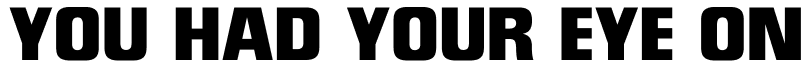 YOU HAD YOUR EYE ON