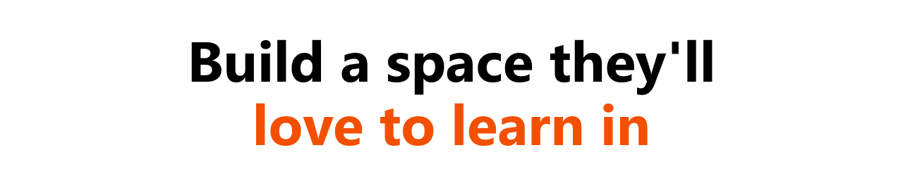 Build a space the'll love to learn in