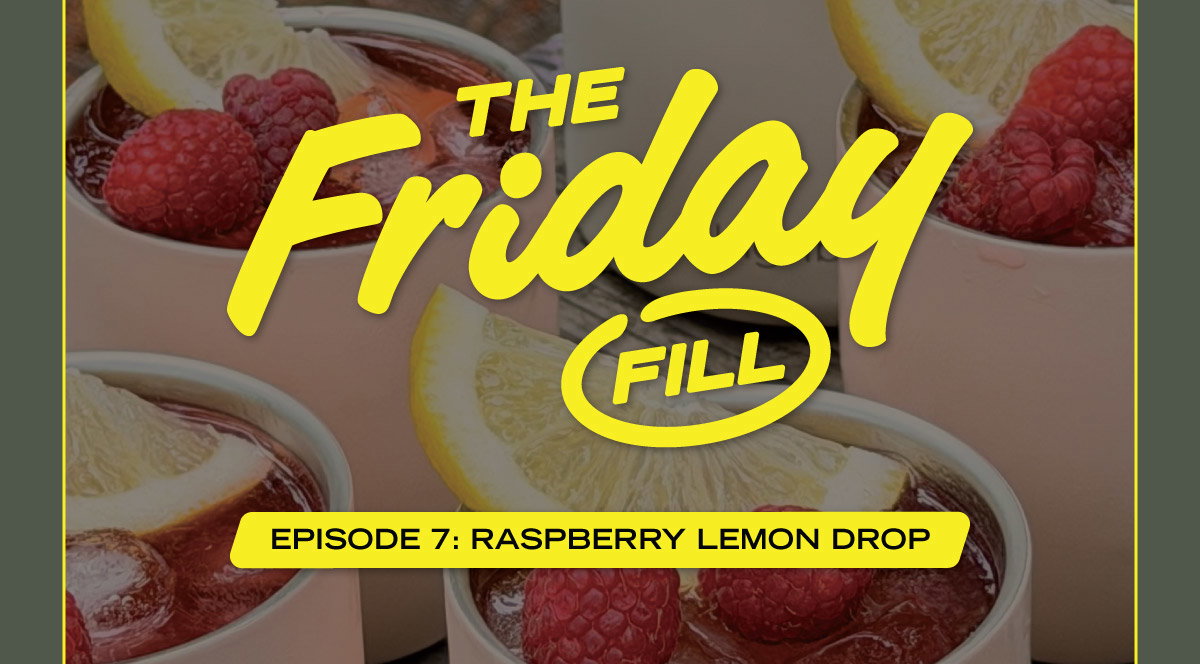 The Friday Fill | Episode 7: Raspberry Lemon Drop
