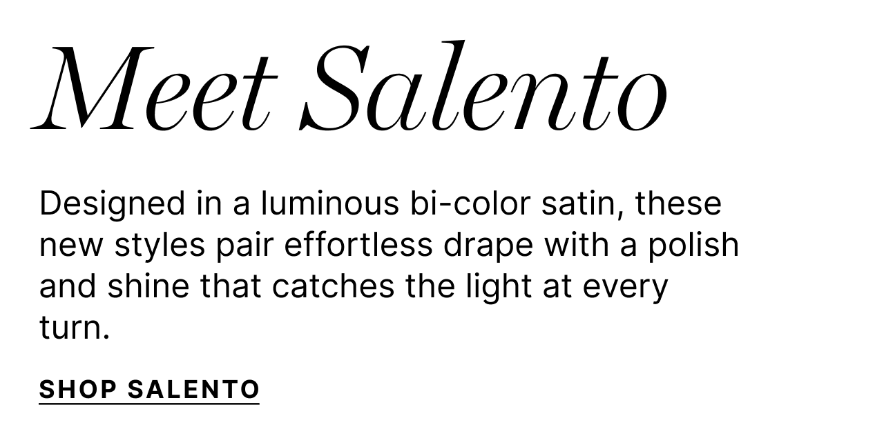Meet the New Satin - Rendered in bright bi-color satin, these new arrivals bring luxe drape and effortless polish to the pieces you'll wear from morning plans to evening exits. - Shop Salento