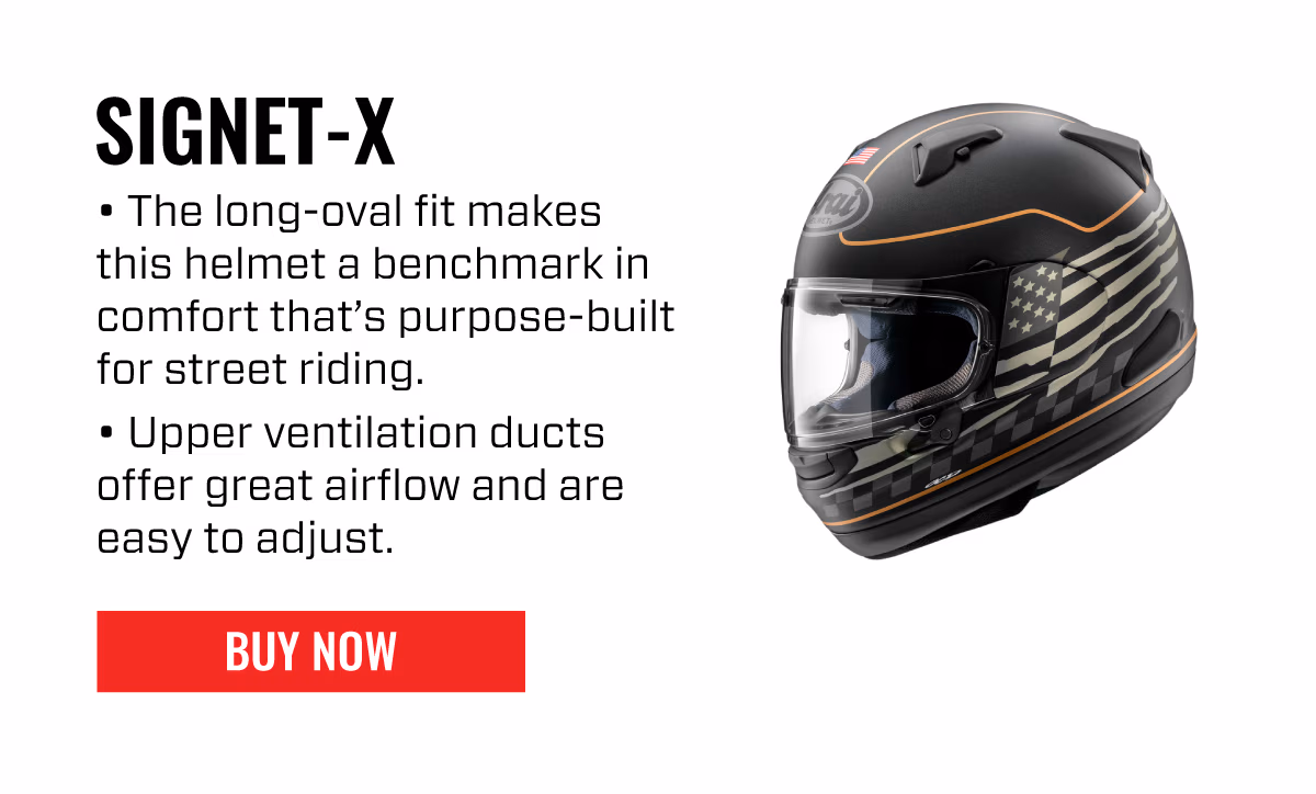 SIGNET-X The long-oval fit makes this helmet a benchmark in comfort that’s purpose-built for street riding. Upper ventilation ducts offer great airflow and are easy to adjust. | BUY NOW