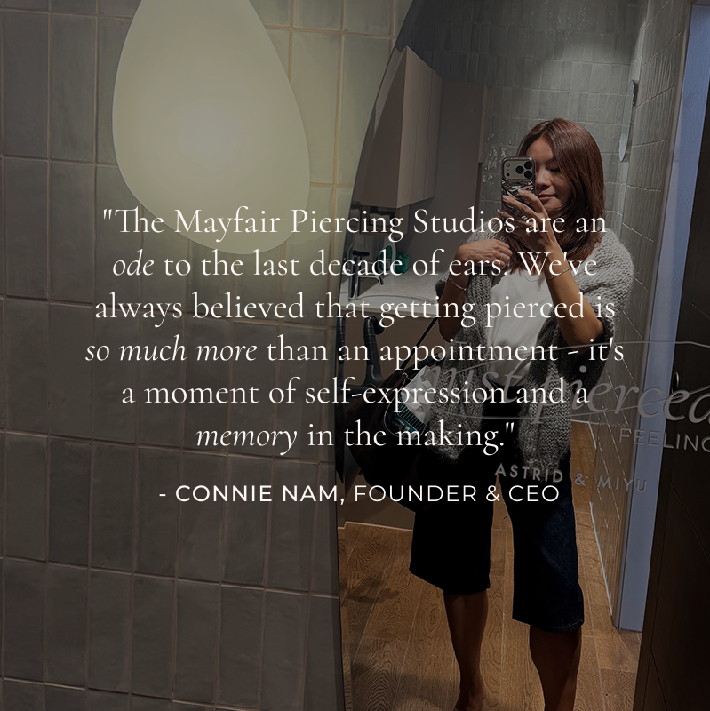 "The Mayfair Piercing Studios are an ode to the last decade of ears. We've always believed that getting pierced is so much more than an appointment - it's a moment of self-expression and a memory in the making."