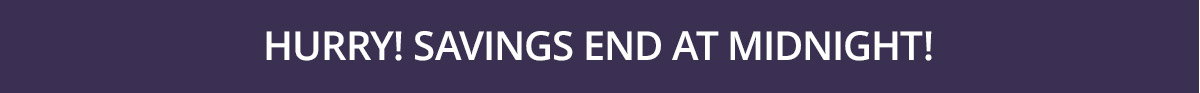 Hurry! Savings end at midnight!