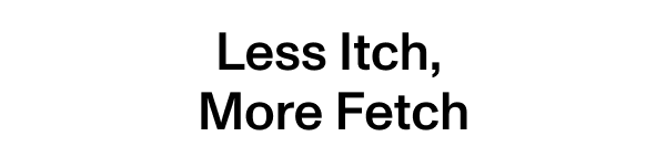 Less Itch, More Fetch