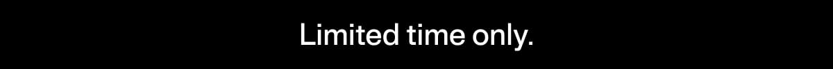 Limited time only