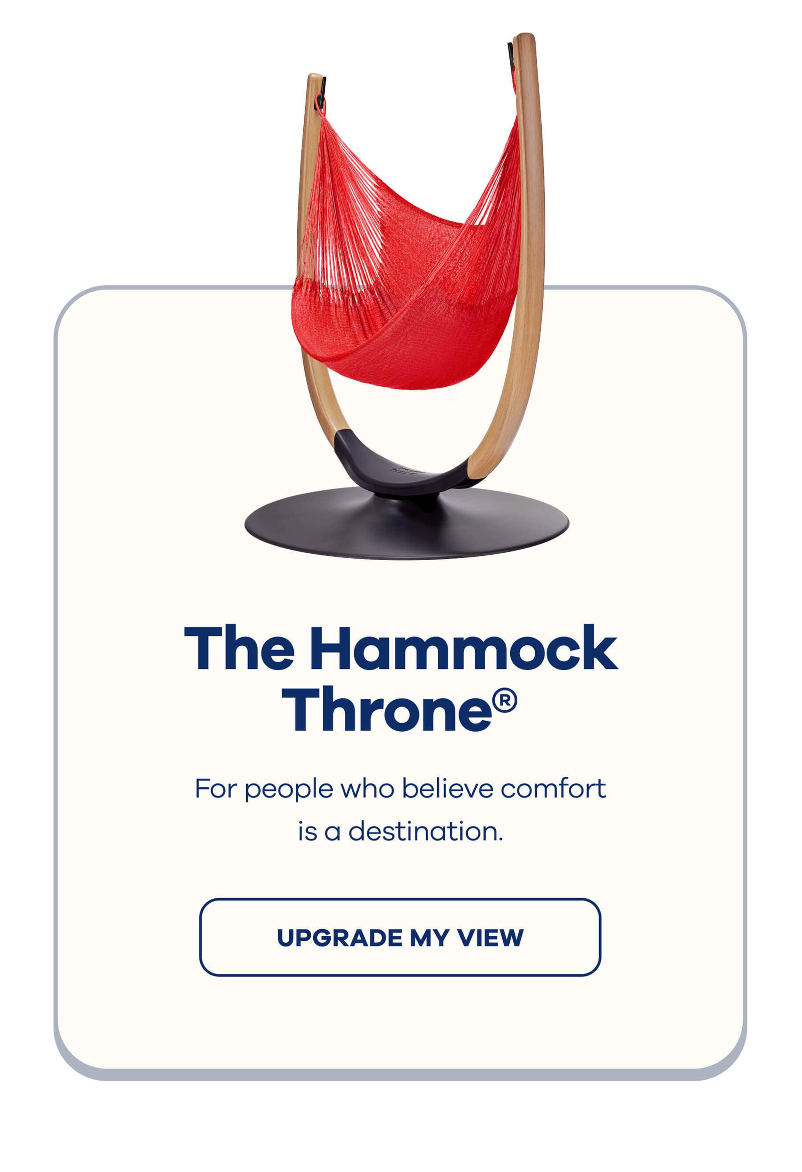 The Hammock Throne® For people who believe comfort is a destination. UPGRADE MY VIEW