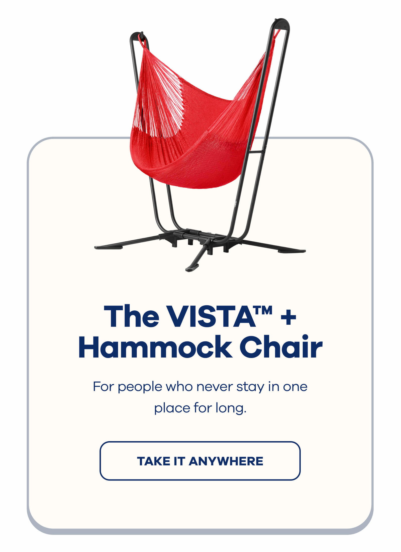 The VISTA™ + Hammock Chair For people who never stay in one place for long. TAKE IT ANYWHERE