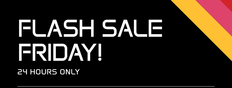 FLASH SALE FRIDAY! 24 HOURS ONLY FLASH SALE FRIDAY! 24 HOURS ONLY