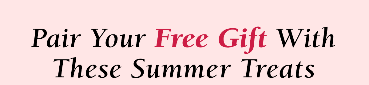 Pair Your Free Gift With These Summer Treats