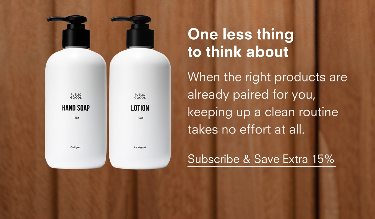One less thing to think about  When the right products are already paired for you, keeping up a clean routine takes no effort at all.  Subscribe & Save Extra 15%
