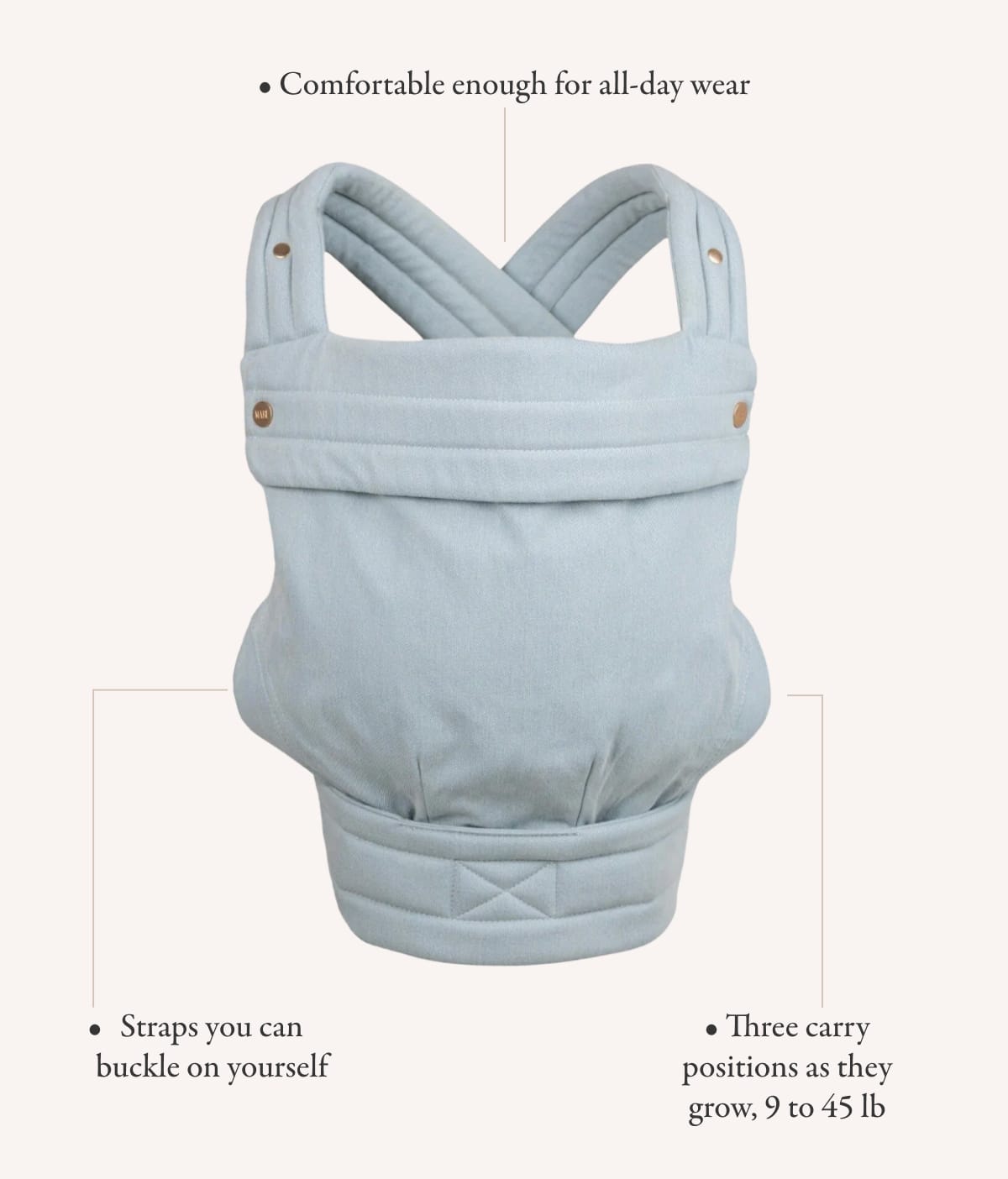 • Comfortable enough for all-day wear | • Comfortable enough for all-day wear | • Three carry positions as they grow, 9 to 45 lb 