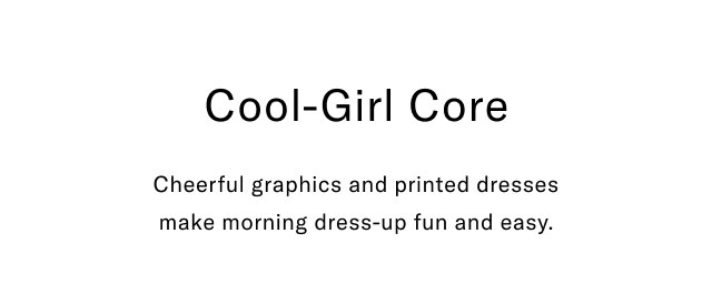 Cool-girl core                                            Cheerful graphics and printed dresses make morning dress-up fun and easy.