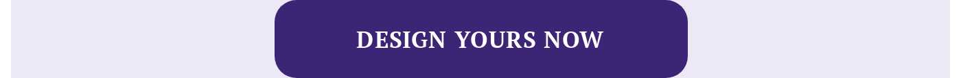 DESIGN YOURS NOW