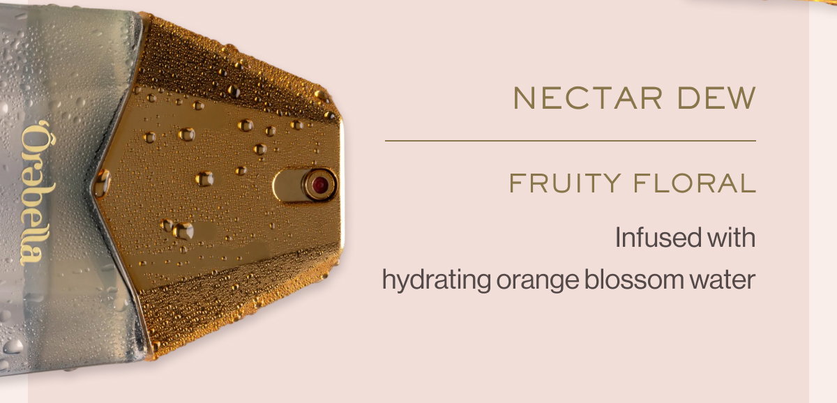 NECTAR DEW Fruity Floral Infused with hydrating orange blossom water