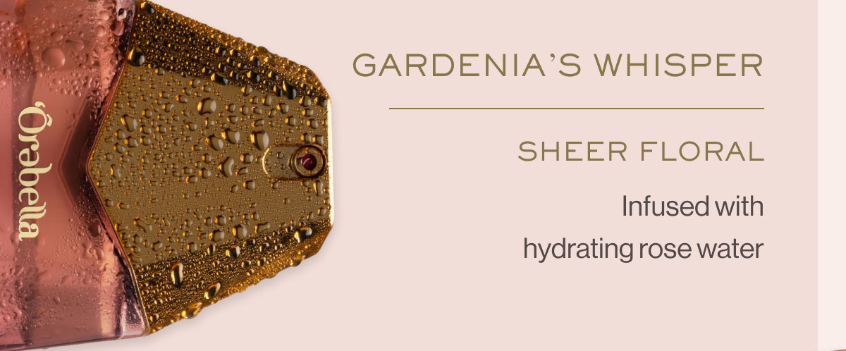 GARDENIA’S WHISPER Sheer Floral Infused with hydrating rose water