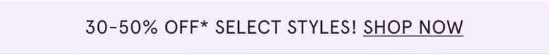 30-50% OFF* Select styles! Click here to shop now