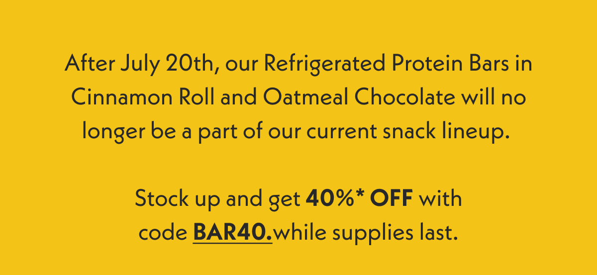 Beginnig July 20th, our Refrigerated Protein Bars will not longer be a part of our current snack line up.