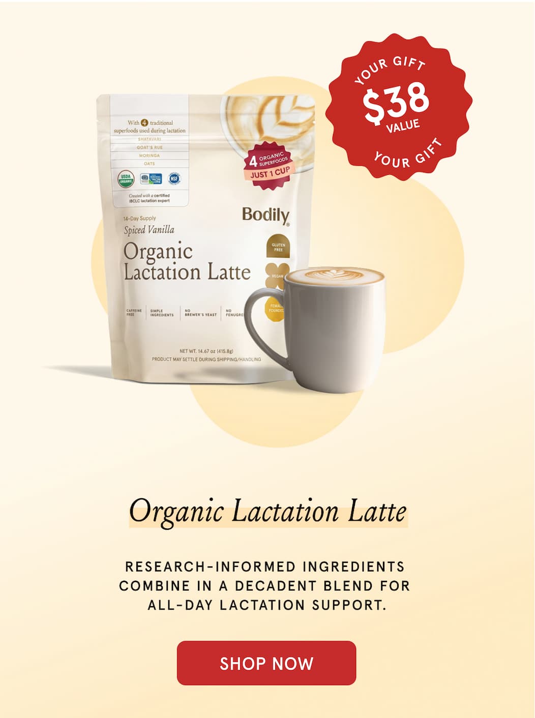 Organic Lactation Latte. Research-informed ingredients combine in a decadent blend for all-day lactation support. Your Gift $38 value.