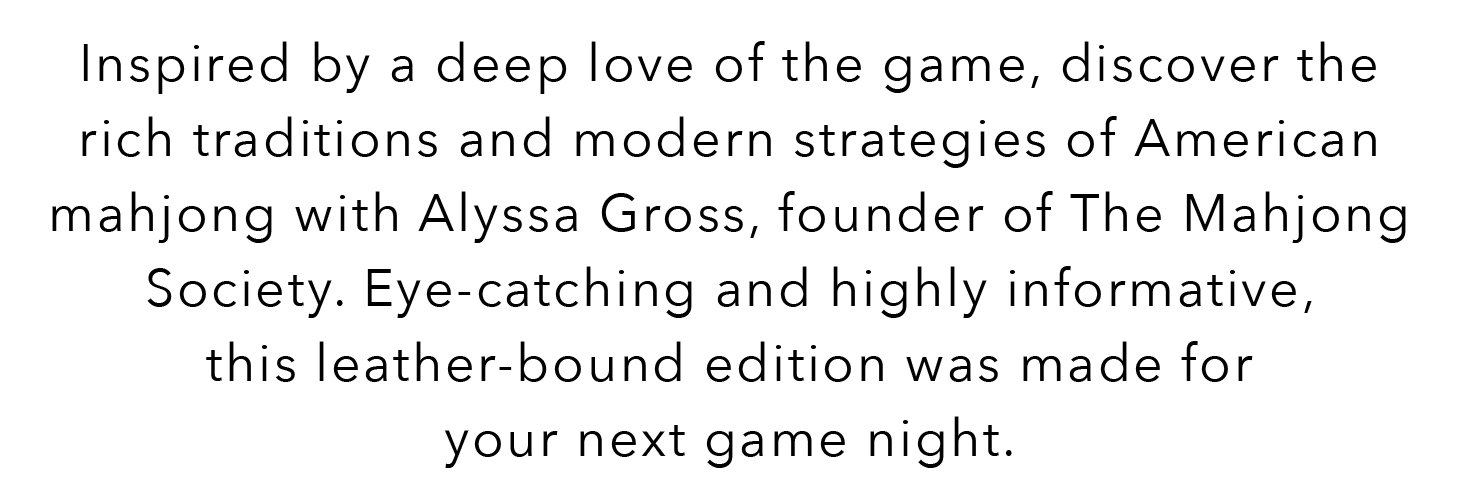 Inspired by a deep love of the game, discover the rich traditions and modern strategies of American mahjong with Alyssa Gross, founder of The Mahjong Society. Eye-catching and highly informative, this leather-bound edition was made for your next game night.