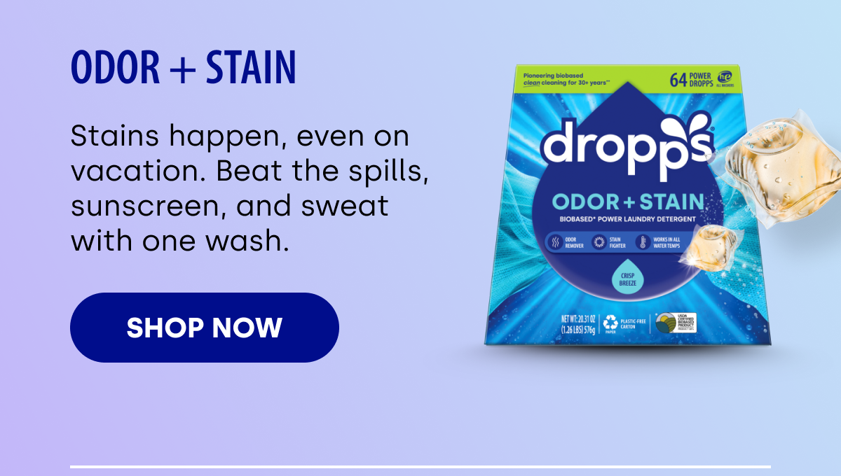 Odor + Stain Stains happen, even on vacation. Beat the spills, sunscreen, and sweat with one wash. SHOP NOW