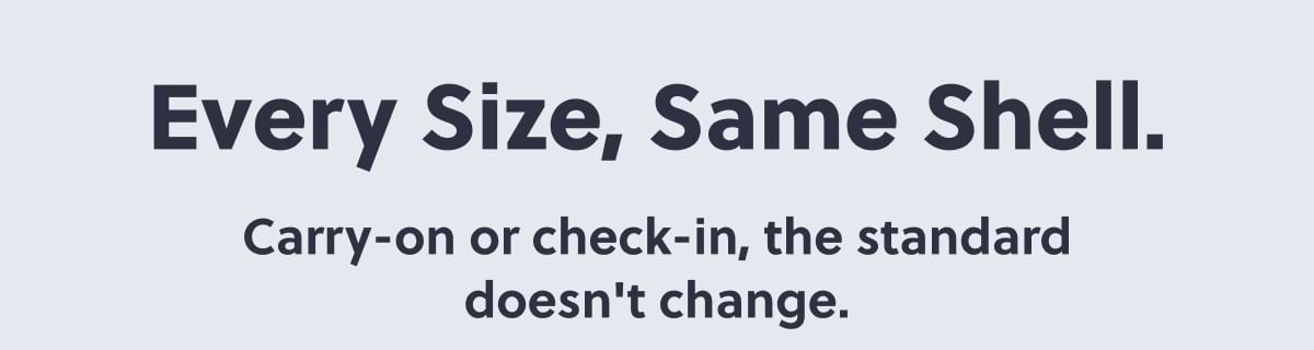 Every Size, Same Shell. Carry-on or check-in, the standard doesn't change.