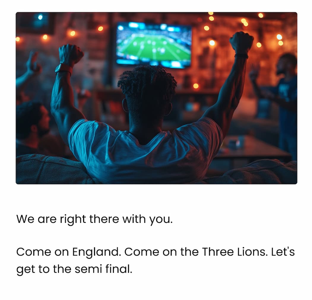 We are right there with you. Come on England. Come on the Three Lions. Let's get to the semi final.