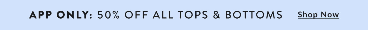 App Only: 50% Off All Tops & Bottoms