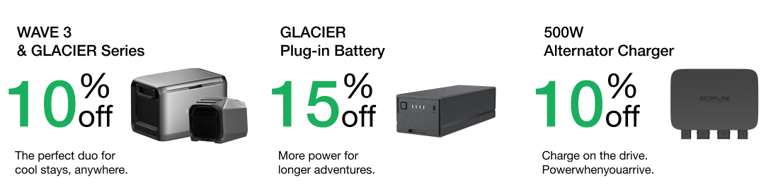 "WAVE 3 & GLACIER Series 10% OFF The perfect duo for cool stays, anywhere."	"GLACIER Plug-in Battery 15% OFF More power for longer adventures."	"500W Alternator Charger 10% OFF Charge on the drive. Powerwhenyouarrive."