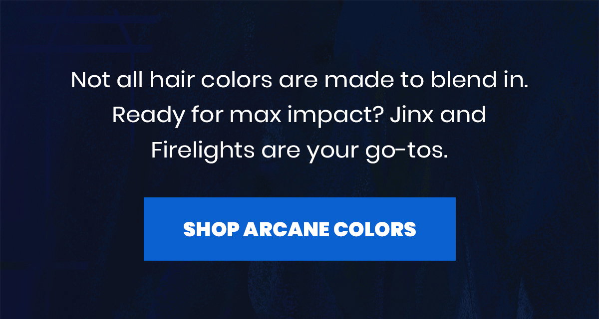 Not all hair colors are made to blend in. Ready for max impact? Jinx and Firelights are your go-tos. 