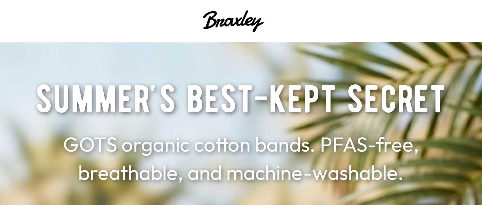 Braxley logo. Hero: SUMMER'S BEST-KEPT SECRET. GOTS organic cotton bands. PFAS-free, breathable, and machine-washable.