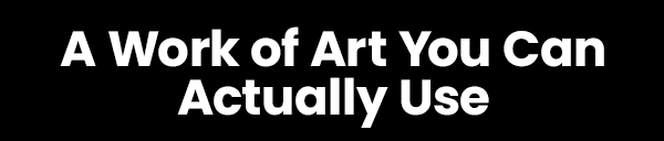 A Work of Art You Can Actually Use