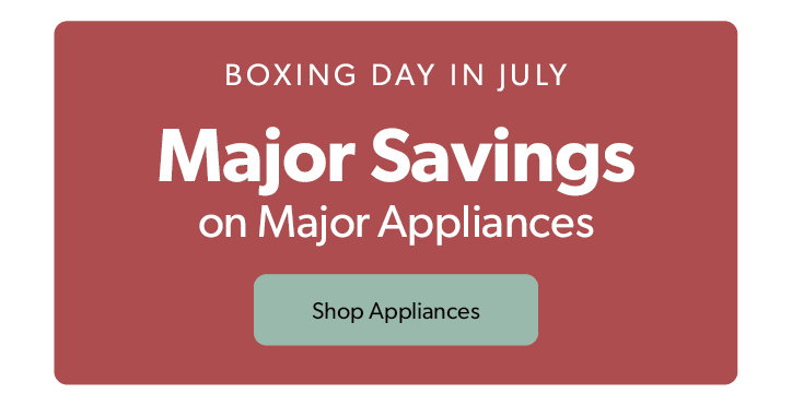 Boxing Day in July. Major Savings on Major Appliances. Click to shop. 