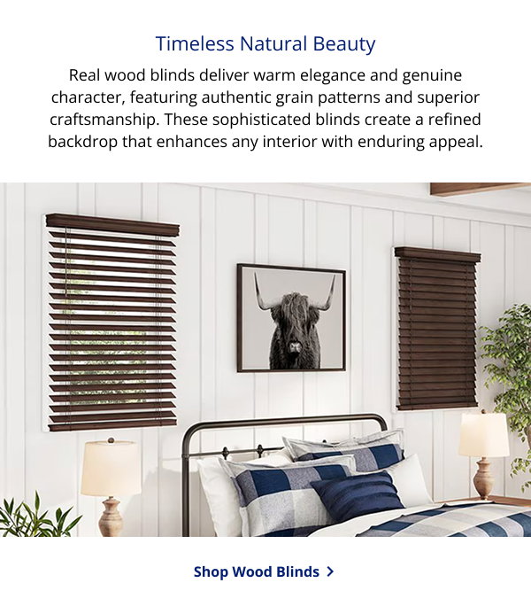 Timeless Natural Beauty | Real wood blinds deliver warm elegance and genuine character, featuring authentic grain patterns and superior craftsmanship. These sophisticated blinds create a refined backdrop that enhances any interior with enduring appeal. | SHOP WOOD BLINDS >