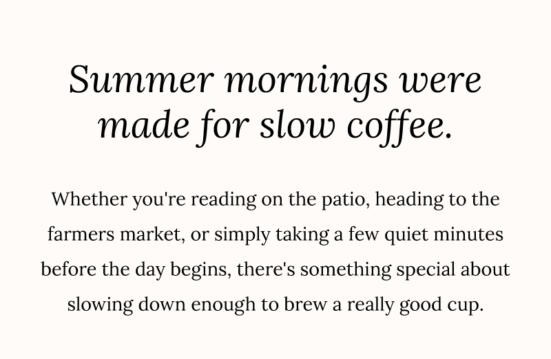 Summer mornings were made for slow coffee