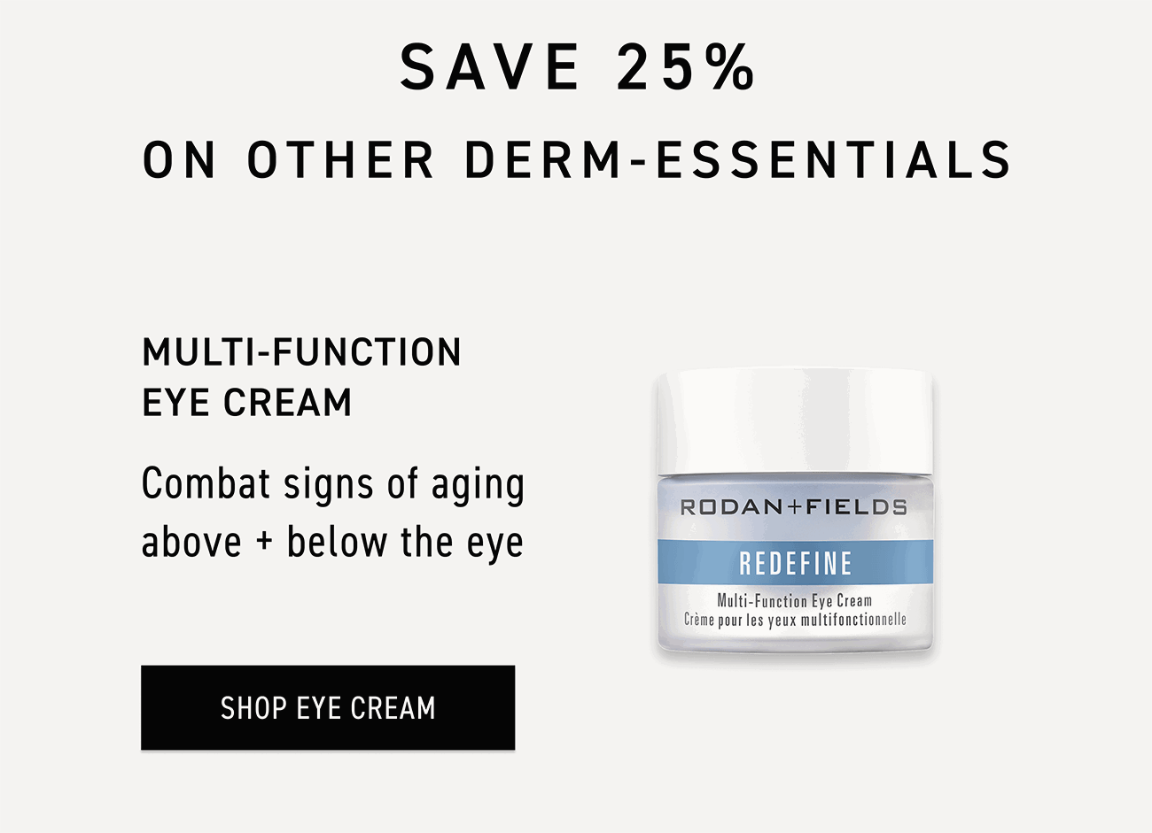 Shop Multi-Function Eye Cream. Save 25% On Other Derm-Essentials.