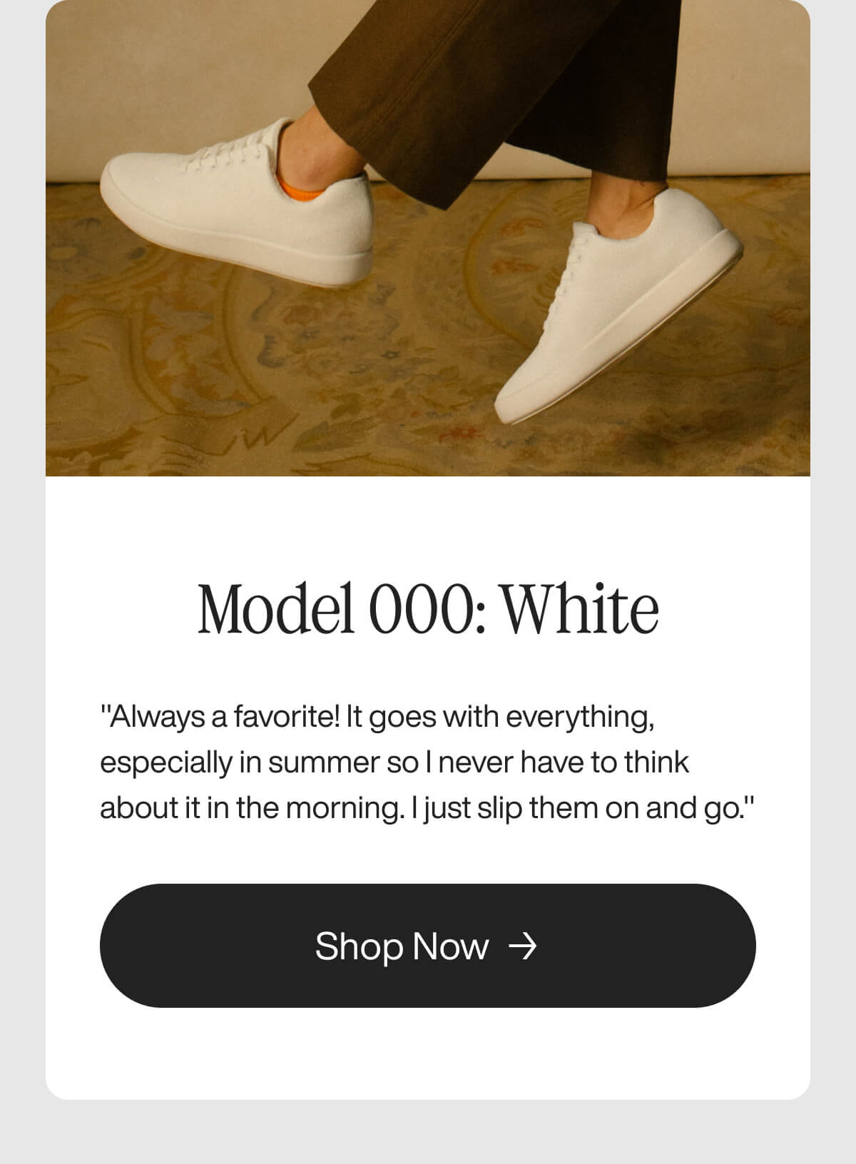 "White sneakers paired with brown pants on a patterned rug. Text reads: "Model 000: White. Shop Now.""