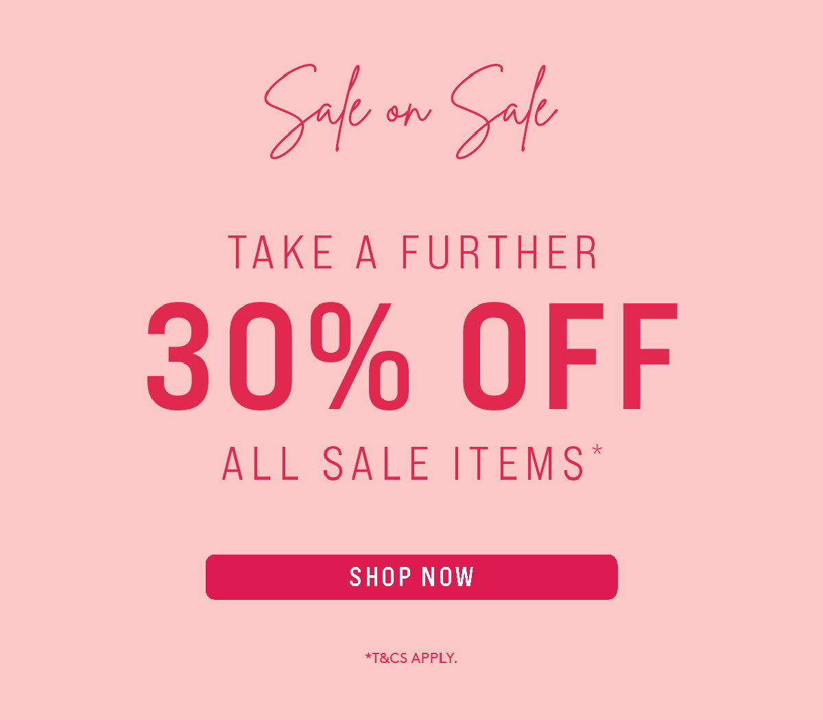 TAKE A FURTHER 30% OFF ALL SALE ITEMS! | SHOP SALE NOW