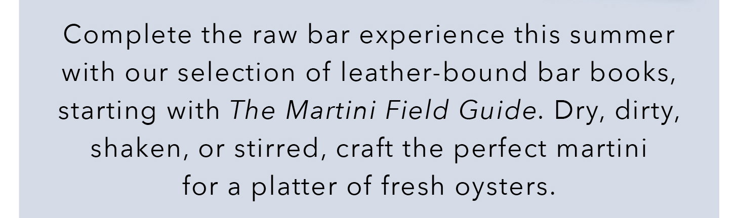 Complete the raw bar experience this summer with our selection of leather-bound bar books, starting with The Martini Field Guide. Dry, dirty, shaken, or stirred, craft the perfect martini for a platter of fresh oysters.
