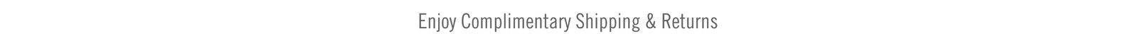 ENJOY COMPLIMENTARY SHIPPING & RETURNS